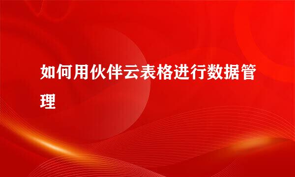 如何用伙伴云表格进行数据管理