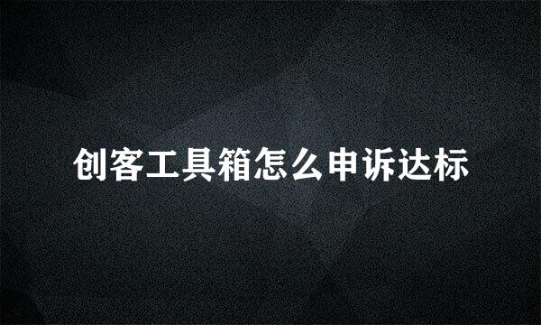创客工具箱怎么申诉达标
