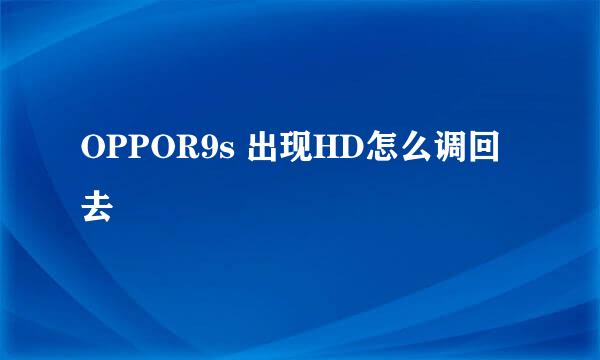 OPPOR9s 出现HD怎么调回去