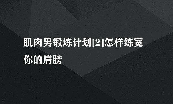 肌肉男锻炼计划[2]怎样练宽你的肩膀