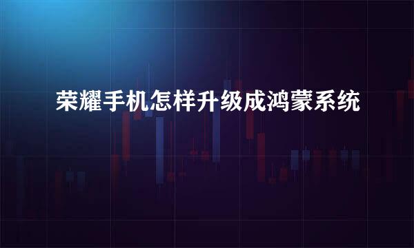 荣耀手机怎样升级成鸿蒙系统