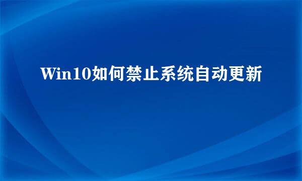 Win10如何禁止系统自动更新