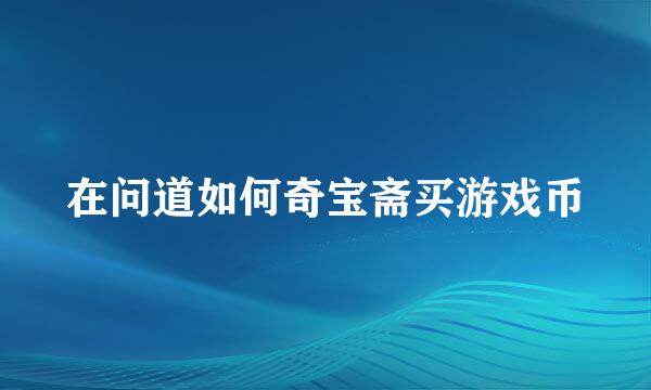 在问道如何奇宝斋买游戏币