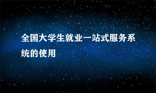 全国大学生就业一站式服务系统的使用