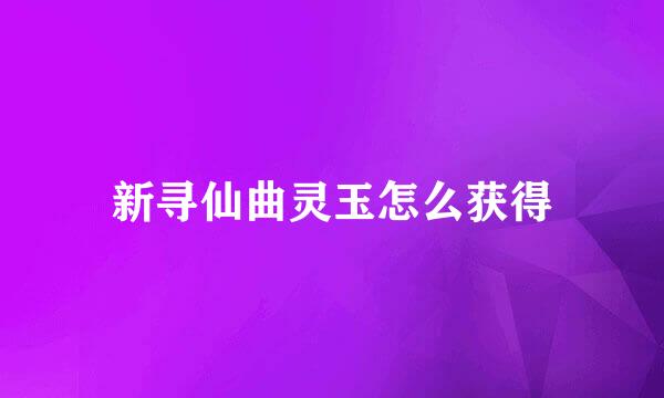 新寻仙曲灵玉怎么获得