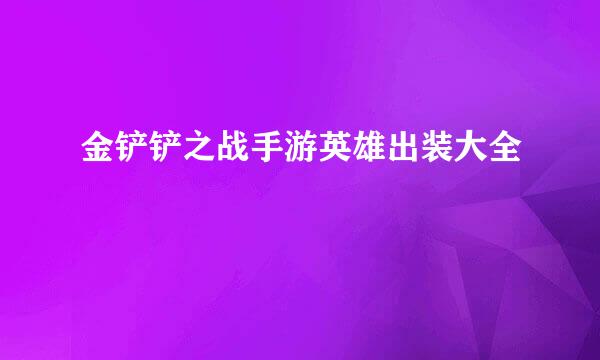 金铲铲之战手游英雄出装大全
