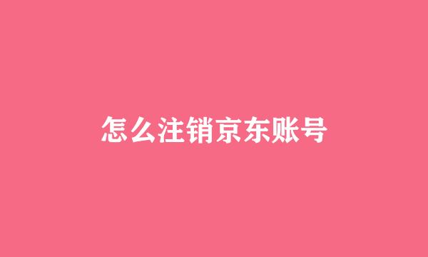 怎么注销京东账号