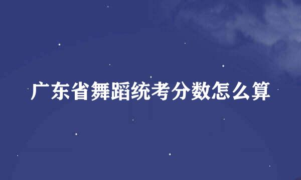 广东省舞蹈统考分数怎么算