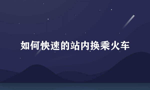 如何快速的站内换乘火车