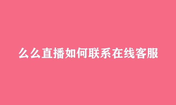 么么直播如何联系在线客服