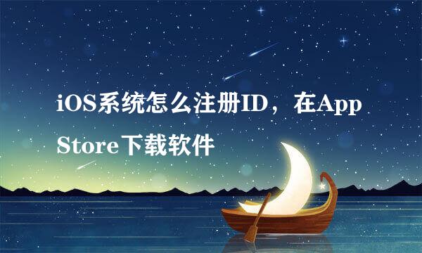 iOS系统怎么注册ID，在App Store下载软件