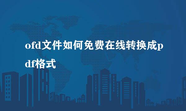 ofd文件如何免费在线转换成pdf格式