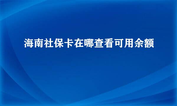 海南社保卡在哪查看可用余额