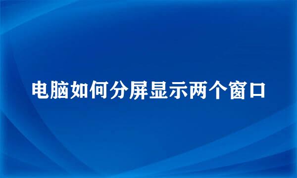 电脑如何分屏显示两个窗口