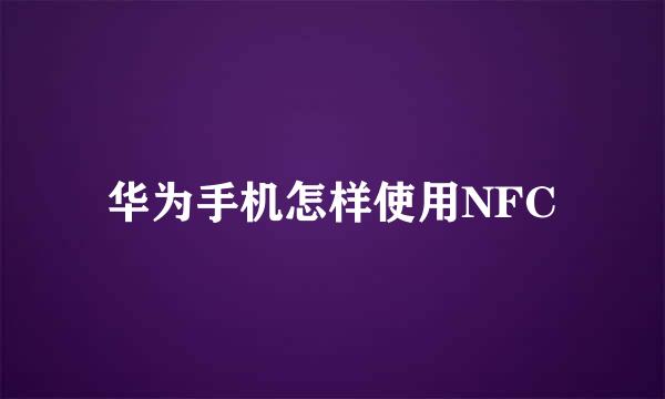 华为手机怎样使用NFC
