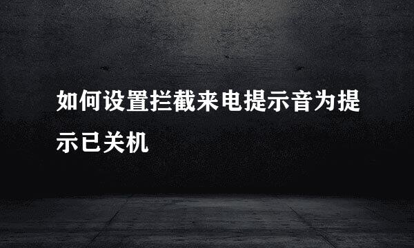 如何设置拦截来电提示音为提示已关机