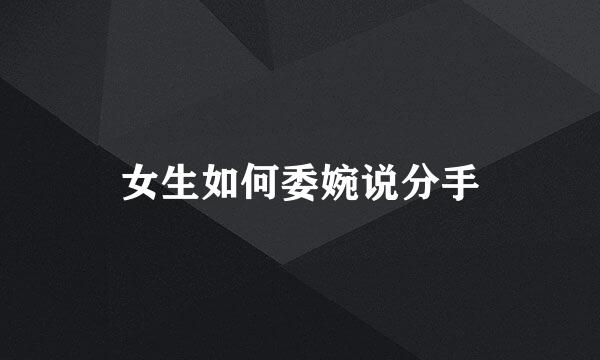 女生如何委婉说分手