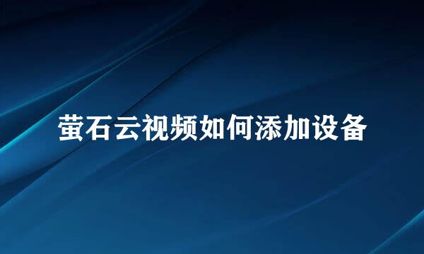 萤石云视频如何添加设备