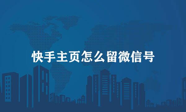 快手主页怎么留微信号