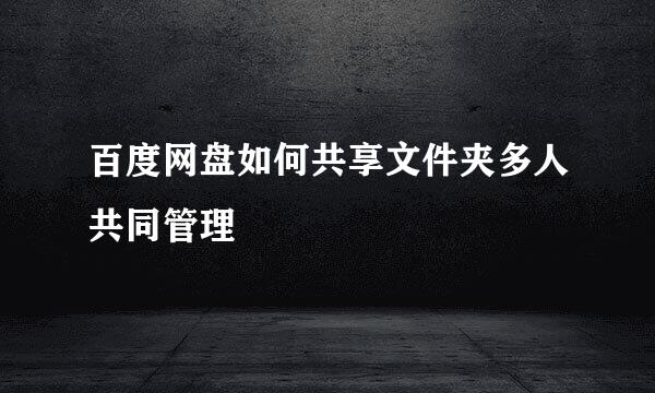 百度网盘如何共享文件夹多人共同管理