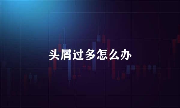 头屑过多怎么办