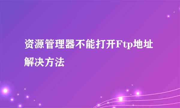 资源管理器不能打开Ftp地址解决方法