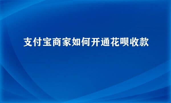 支付宝商家如何开通花呗收款