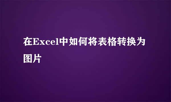 在Excel中如何将表格转换为图片