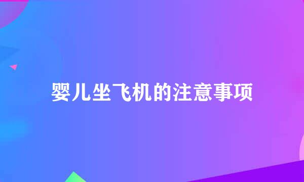 婴儿坐飞机的注意事项