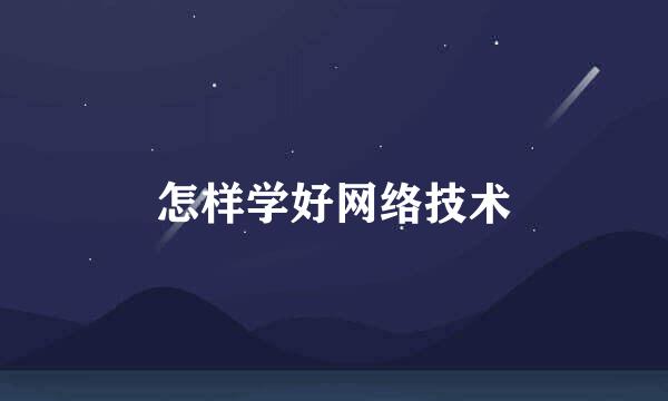 怎样学好网络技术