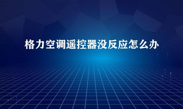 格力空调遥控器没反应怎么办