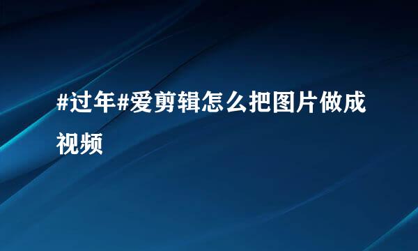 #过年#爱剪辑怎么把图片做成视频