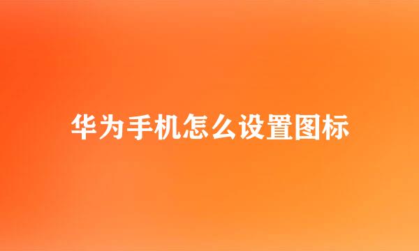 华为手机怎么设置图标