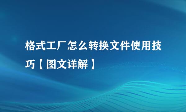 格式工厂怎么转换文件使用技巧【图文详解】