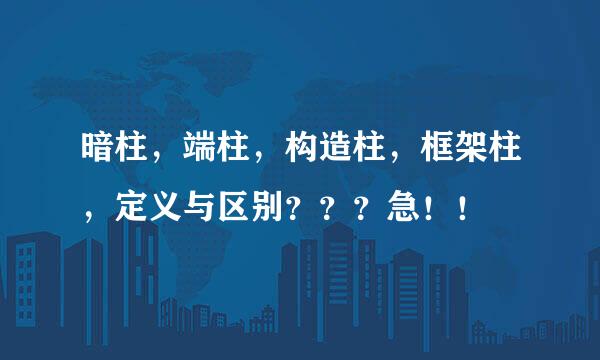 暗柱,端柱,构造柱,框架柱,定义与区别???急!!