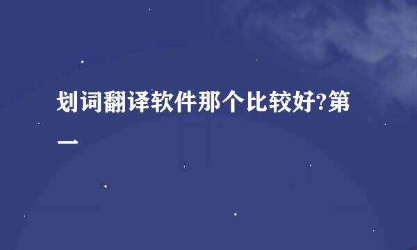 划词翻译软件那个比较好?第一