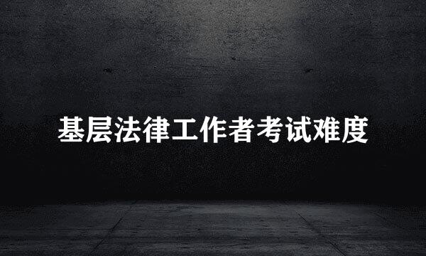 基层法律工作者考试难度