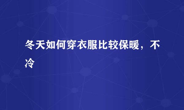 冬天如何穿衣服比较保暖，不冷