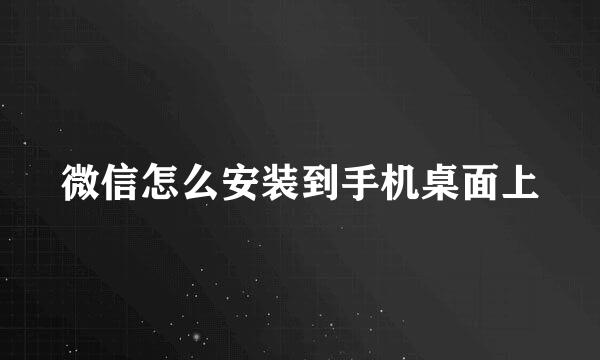 微信怎么安装到手机桌面上