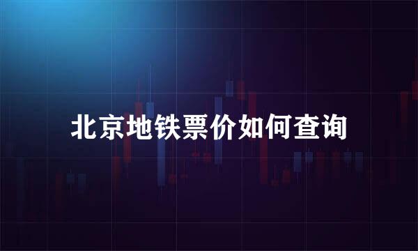 北京地铁票价如何查询