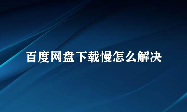 百度网盘下载慢怎么解决