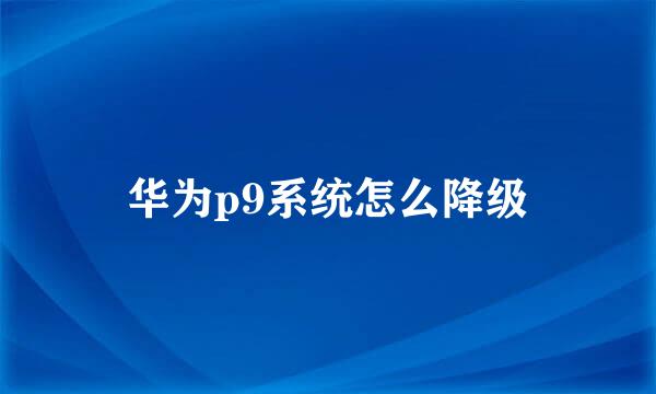华为p9系统怎么降级
