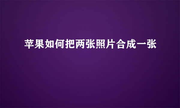 苹果如何把两张照片合成一张