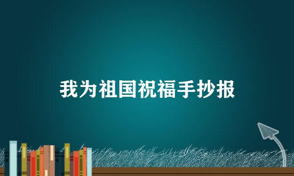 我为祖国祝福手抄报