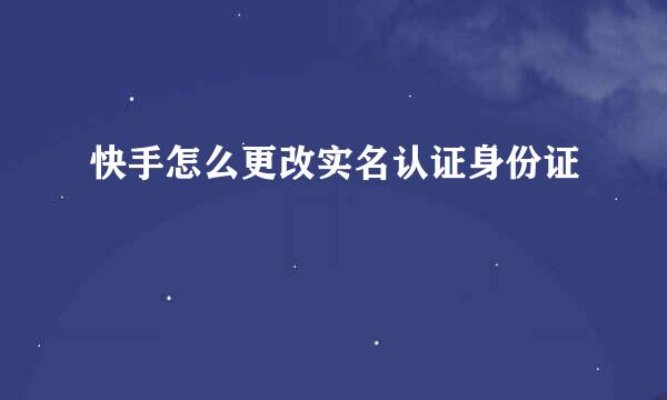 快手怎么更改实名认证身份证