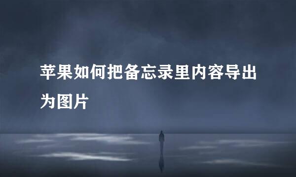 苹果如何把备忘录里内容导出为图片