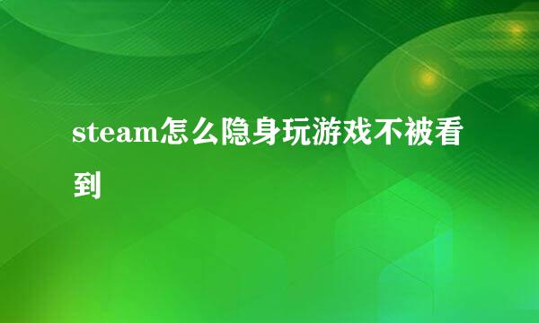 steam怎么隐身玩游戏不被看到