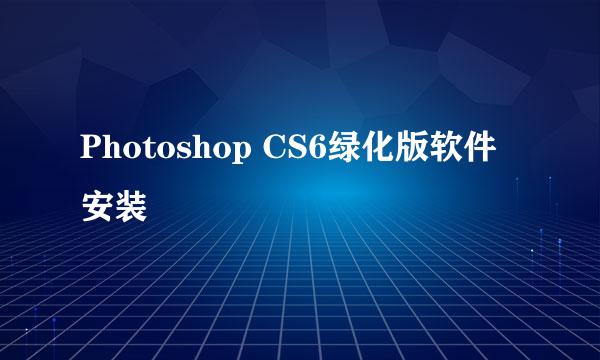 Photoshop CS6绿化版软件安装