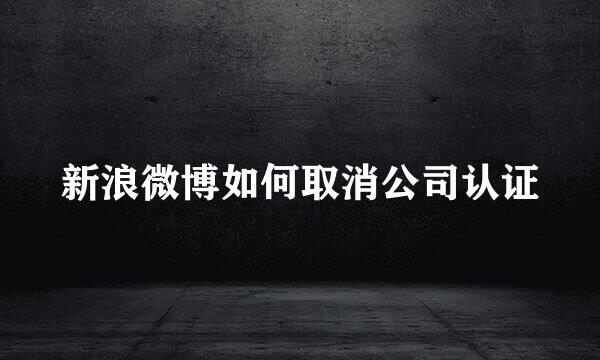 新浪微博如何取消公司认证