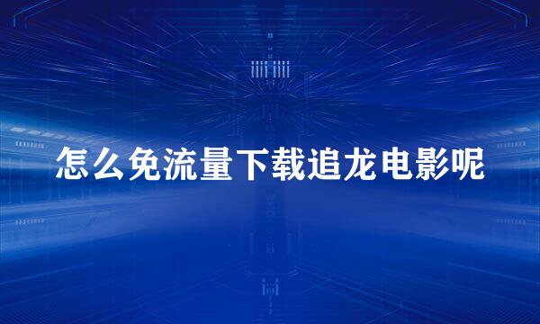 怎么免流量下载追龙电影呢